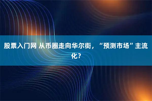 股票入门网 从币圈走向华尔街，“预测市场”主流化？