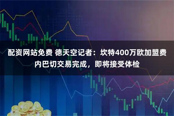 配资网站免费 德天空记者：坎特400万欧加盟费内巴切交易完成，即将接受体检